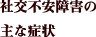 社交不安障害の主な症状